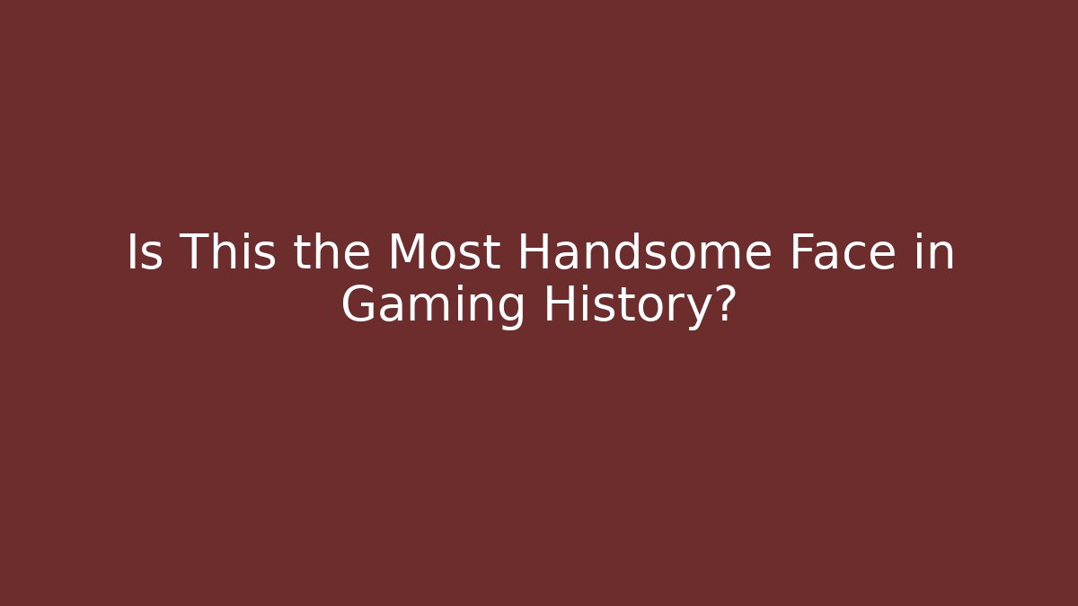 Is This the Most Handsome Face in Gaming History?