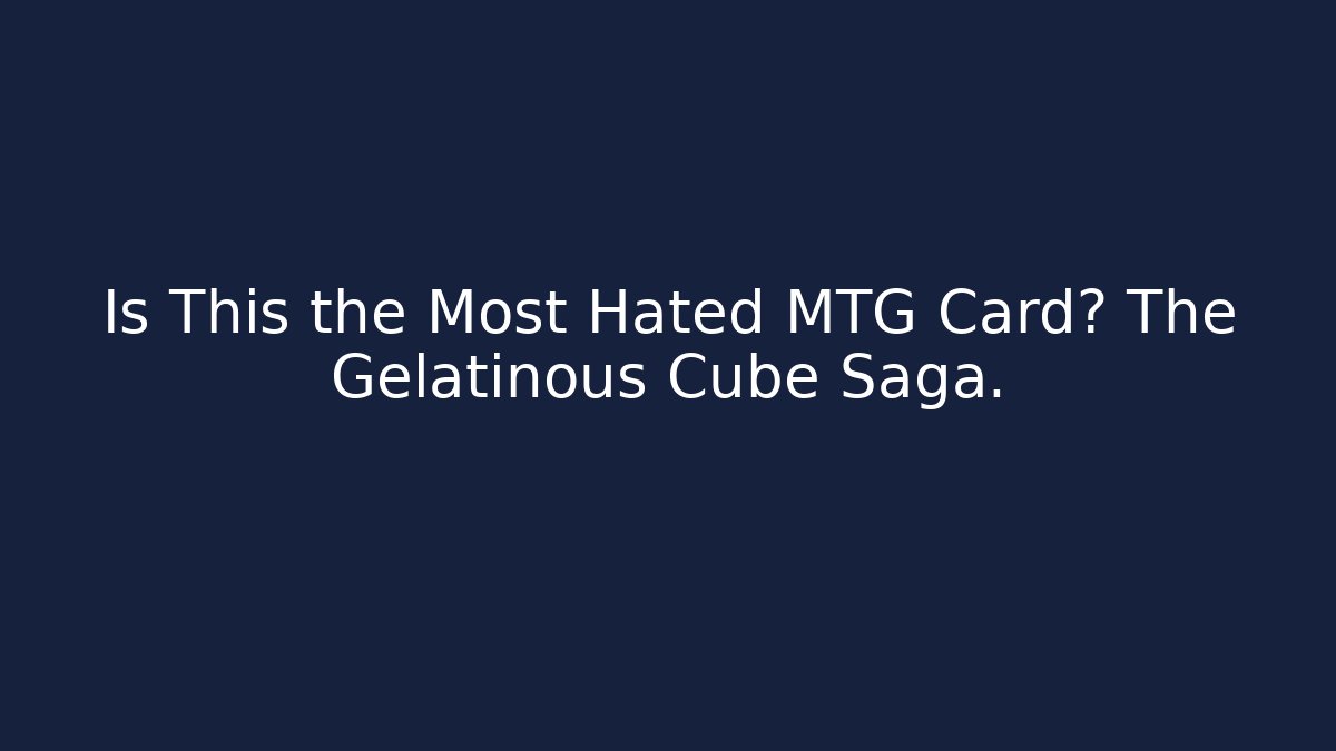 Is This the Most Hated MTG Card? The Gelatinous Cube Saga.