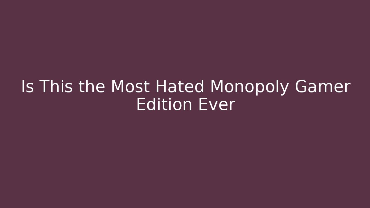 Is This the Most Hated Monopoly Gamer Edition Ever