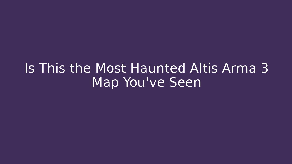 Is This the Most Haunted Altis Arma 3 Map You've Seen