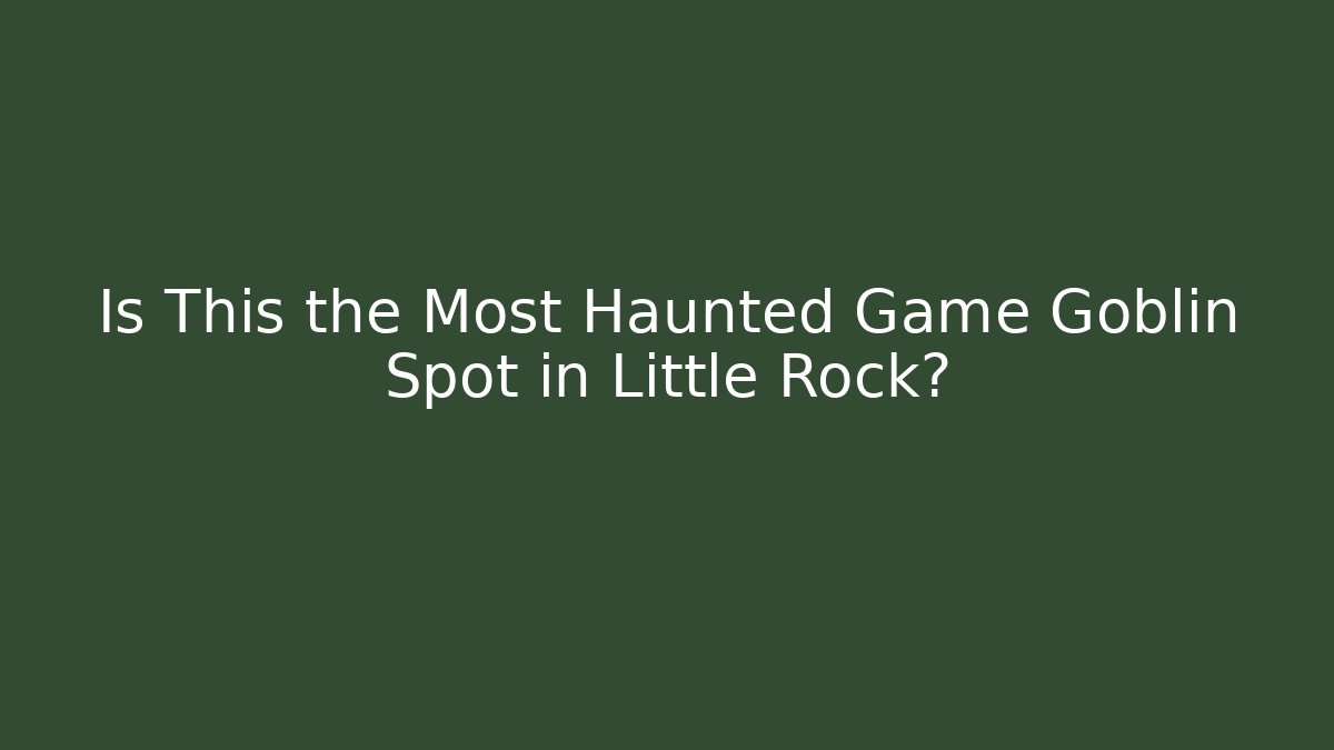 Is This the Most Haunted Game Goblin Spot in Little Rock?