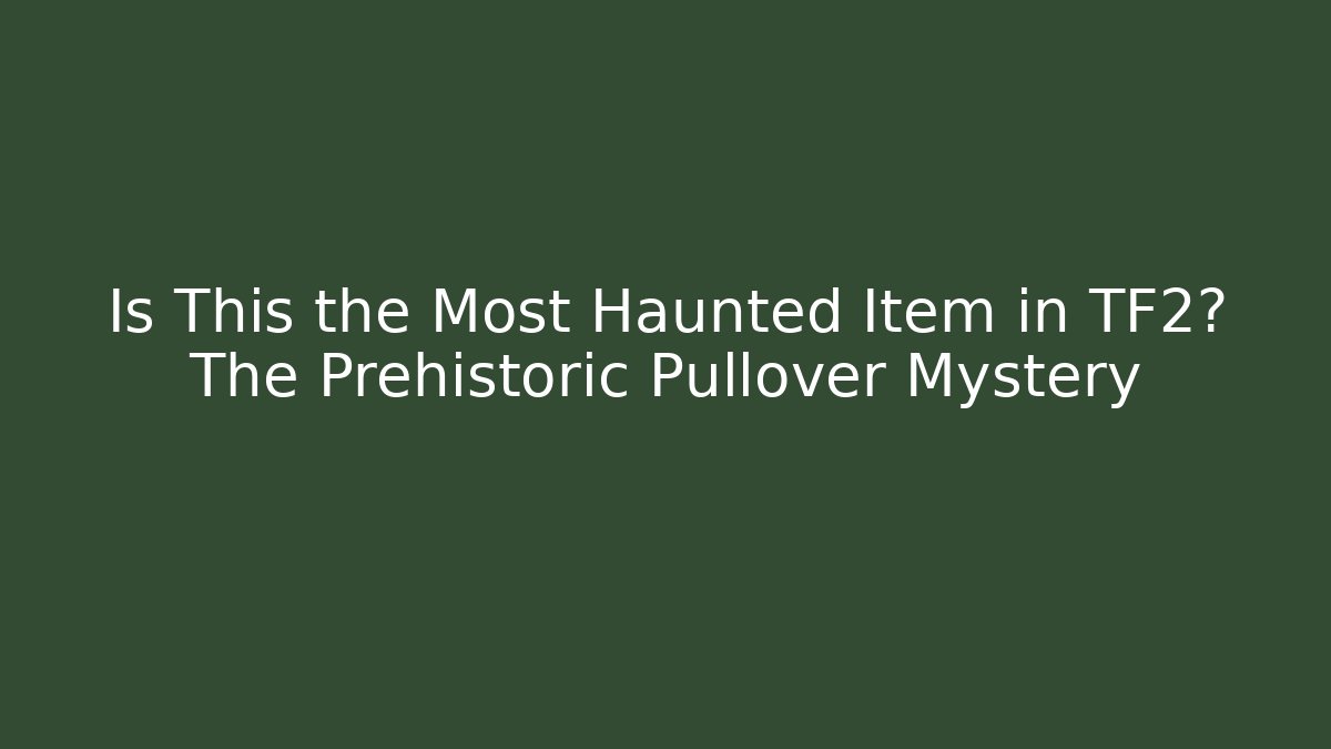 Is This the Most Haunted Item in TF2? The Prehistoric Pullover Mystery