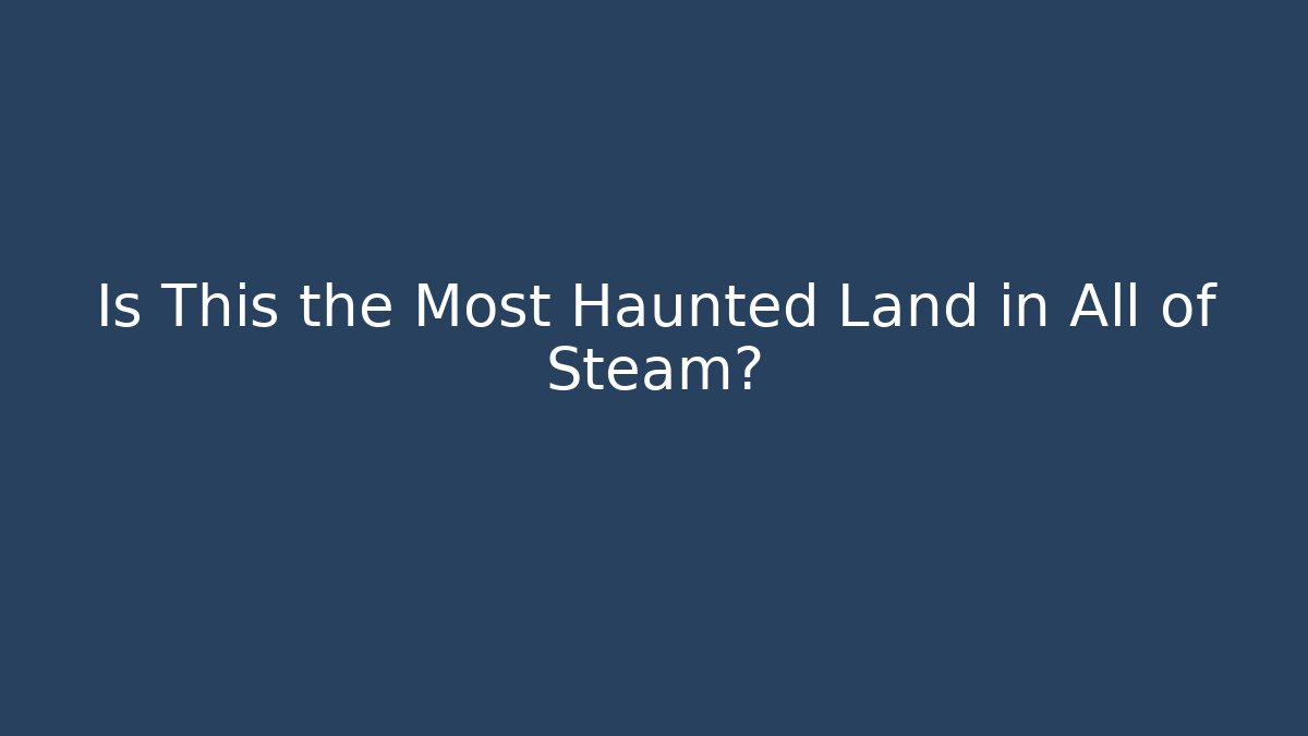 Is This the Most Haunted Land in All of Steam?