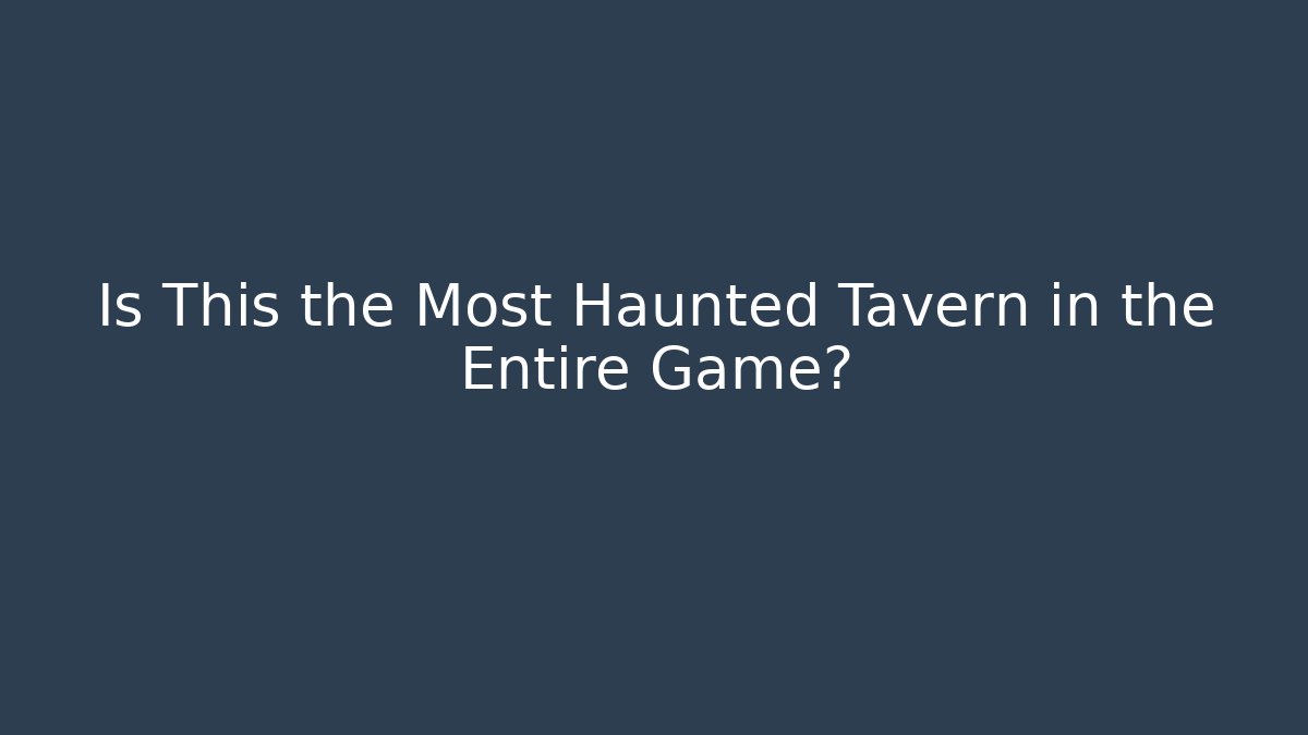 Is This the Most Haunted Tavern in the Entire Game?