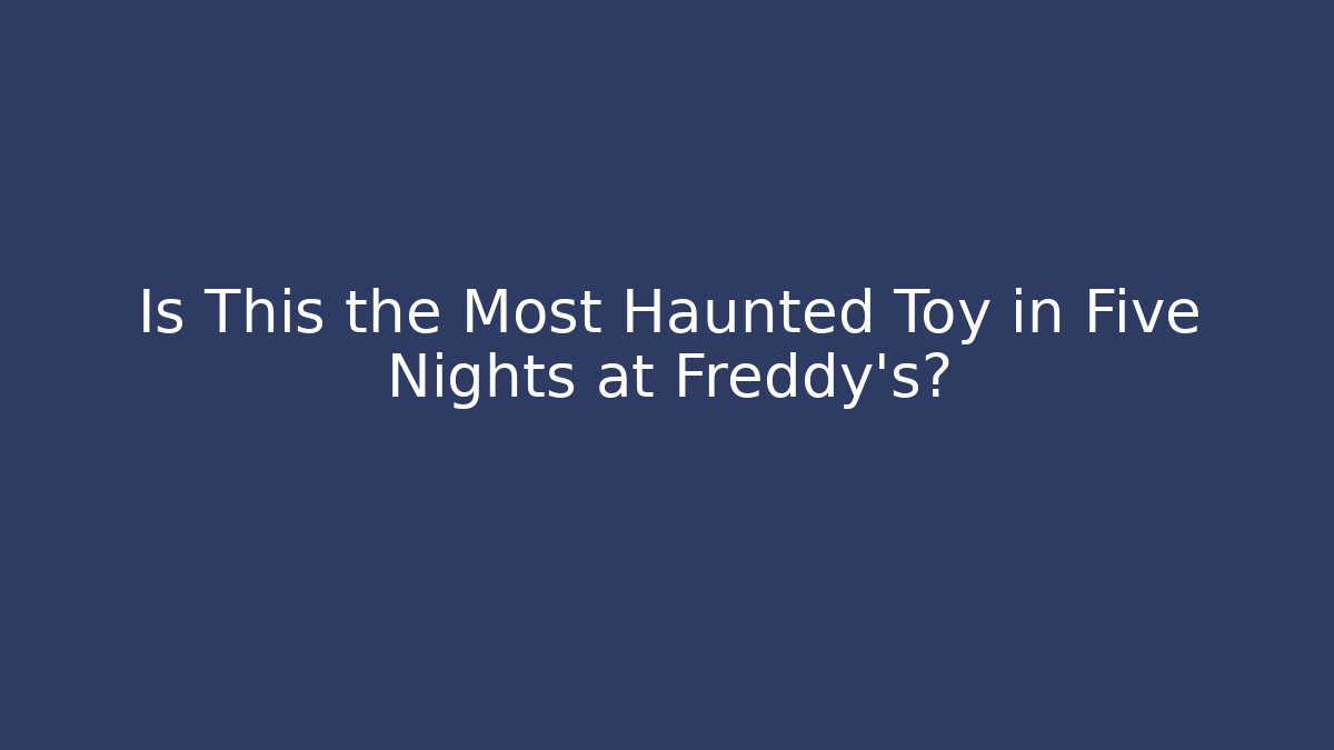 Is This the Most Haunted Toy in Five Nights at Freddy's?