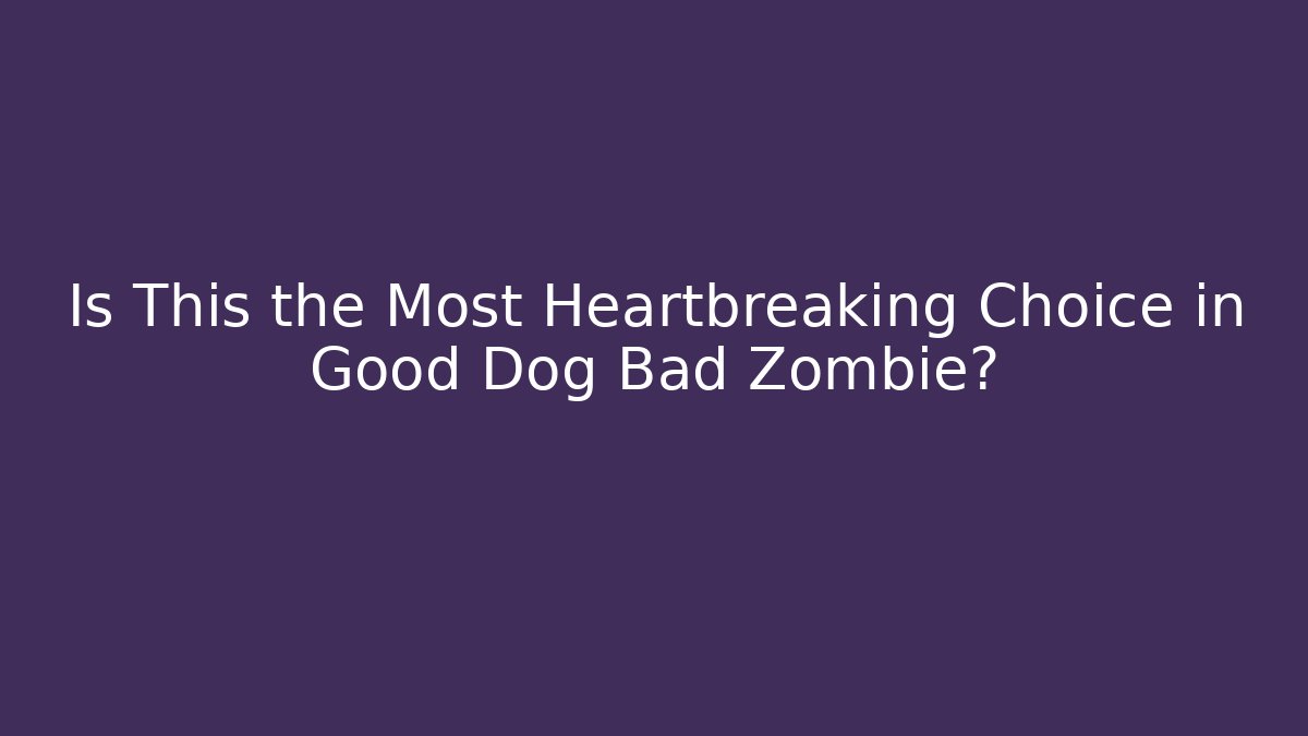 Is This the Most Heartbreaking Choice in Good Dog Bad Zombie?