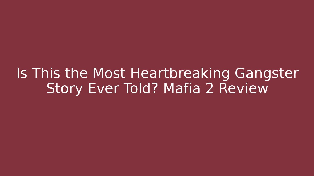 Is This the Most Heartbreaking Gangster Story Ever Told? Mafia 2 Review