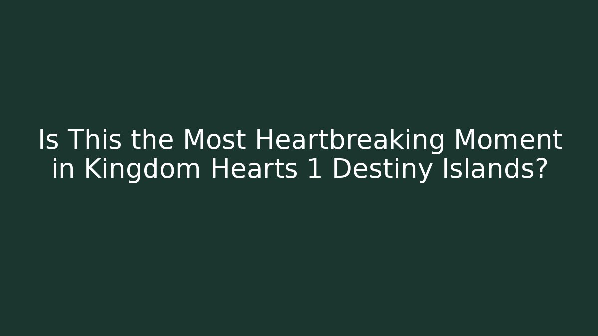 Is This the Most Heartbreaking Moment in Kingdom Hearts 1 Destiny Islands?