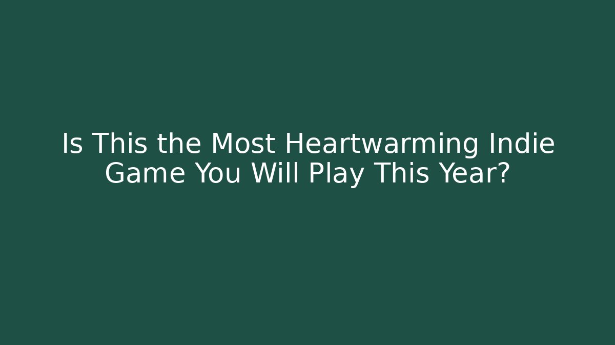 Is This the Most Heartwarming Indie Game You Will Play This Year?