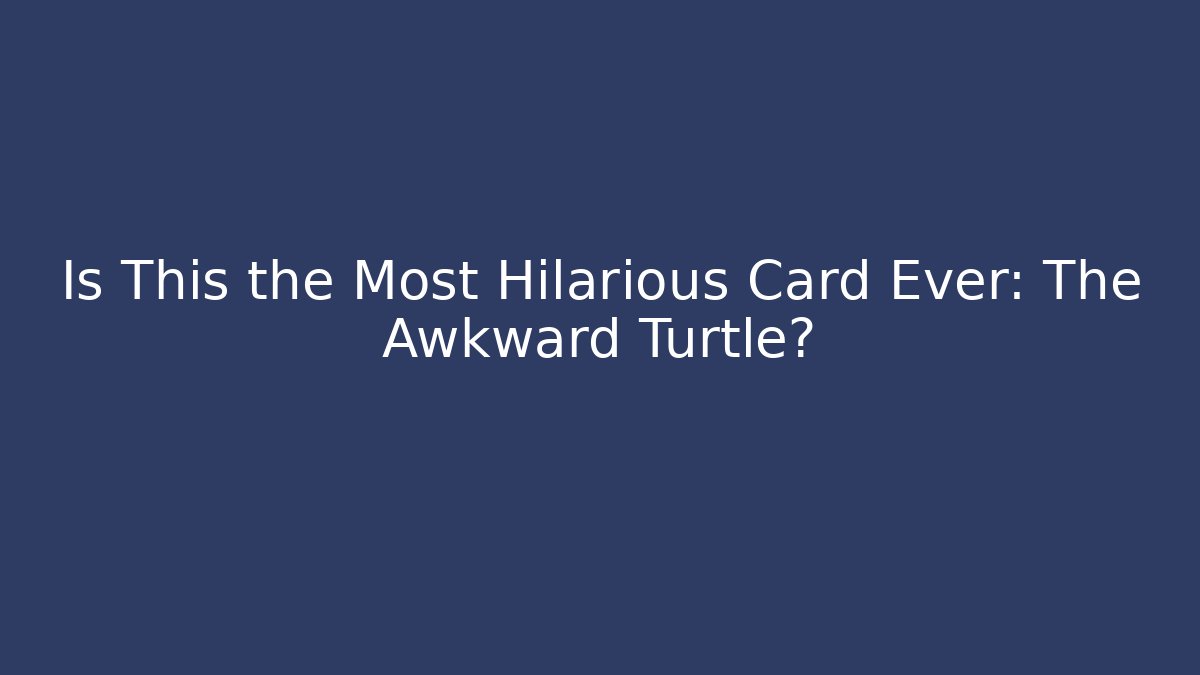 Is This the Most Hilarious Card Ever: The Awkward Turtle?