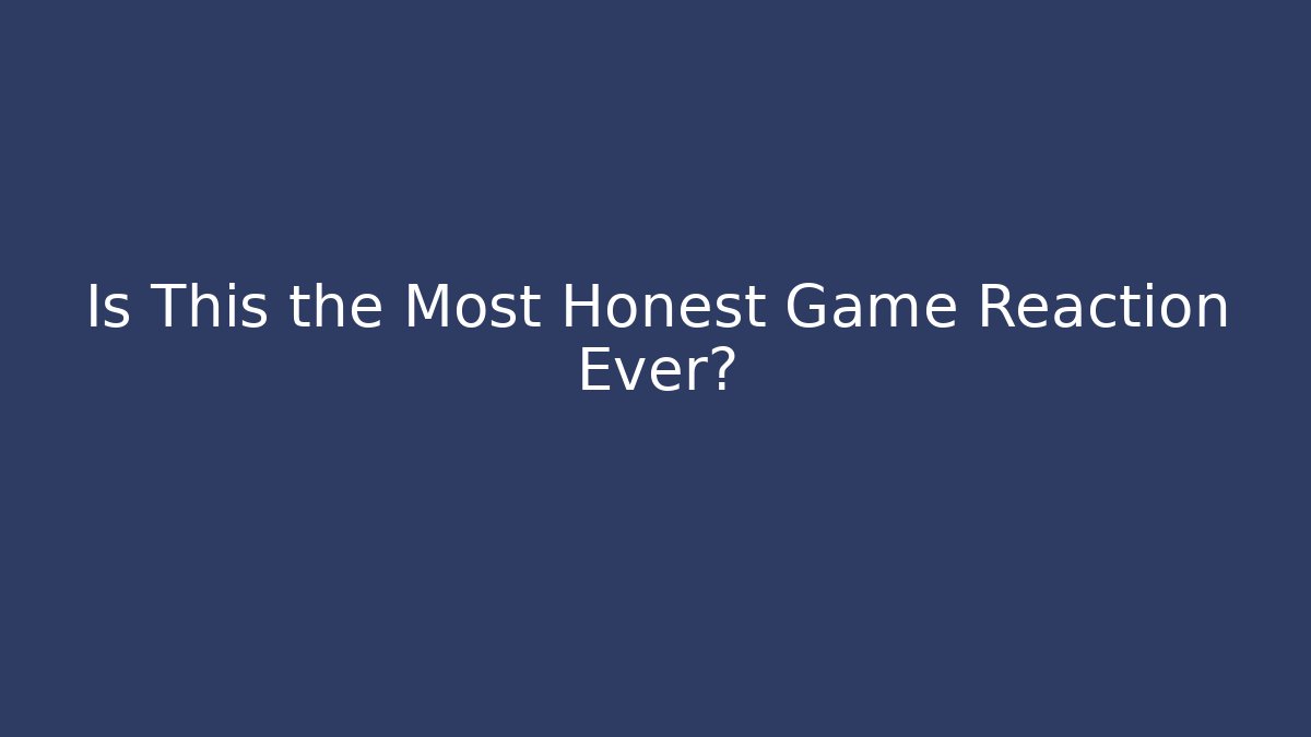 Is This the Most Honest Game Reaction Ever?