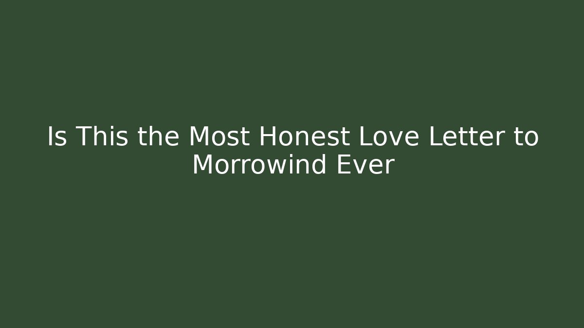Is This the Most Honest Love Letter to Morrowind Ever