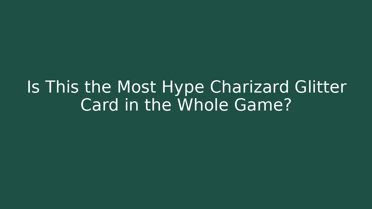 Is This the Most Hype Charizard Glitter Card in the Whole Game?