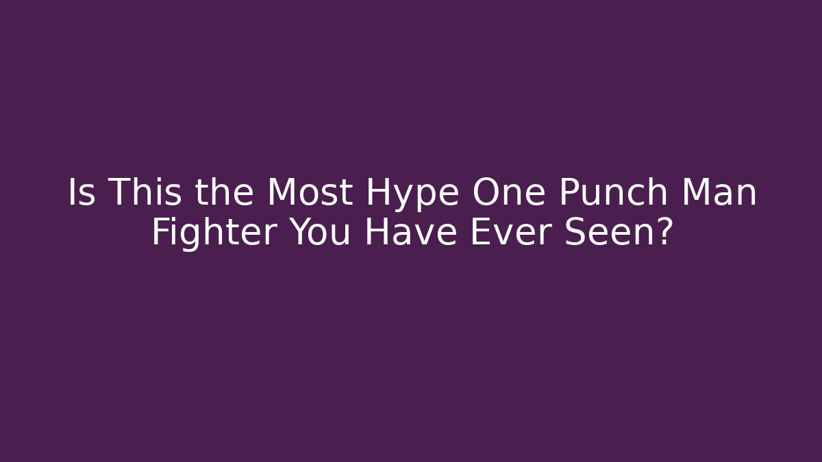 Is This the Most Hype One Punch Man Fighter You Have Ever Seen?