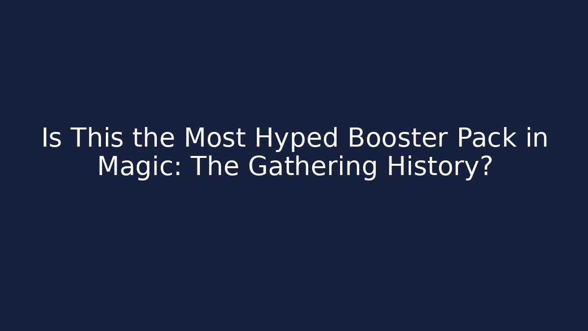 Is This the Most Hyped Booster Pack in Magic: The Gathering History?