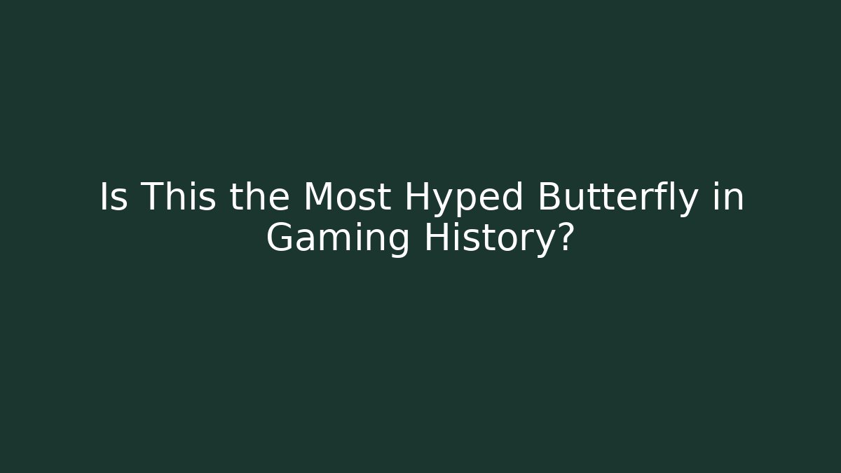 Is This the Most Hyped Butterfly in Gaming History?