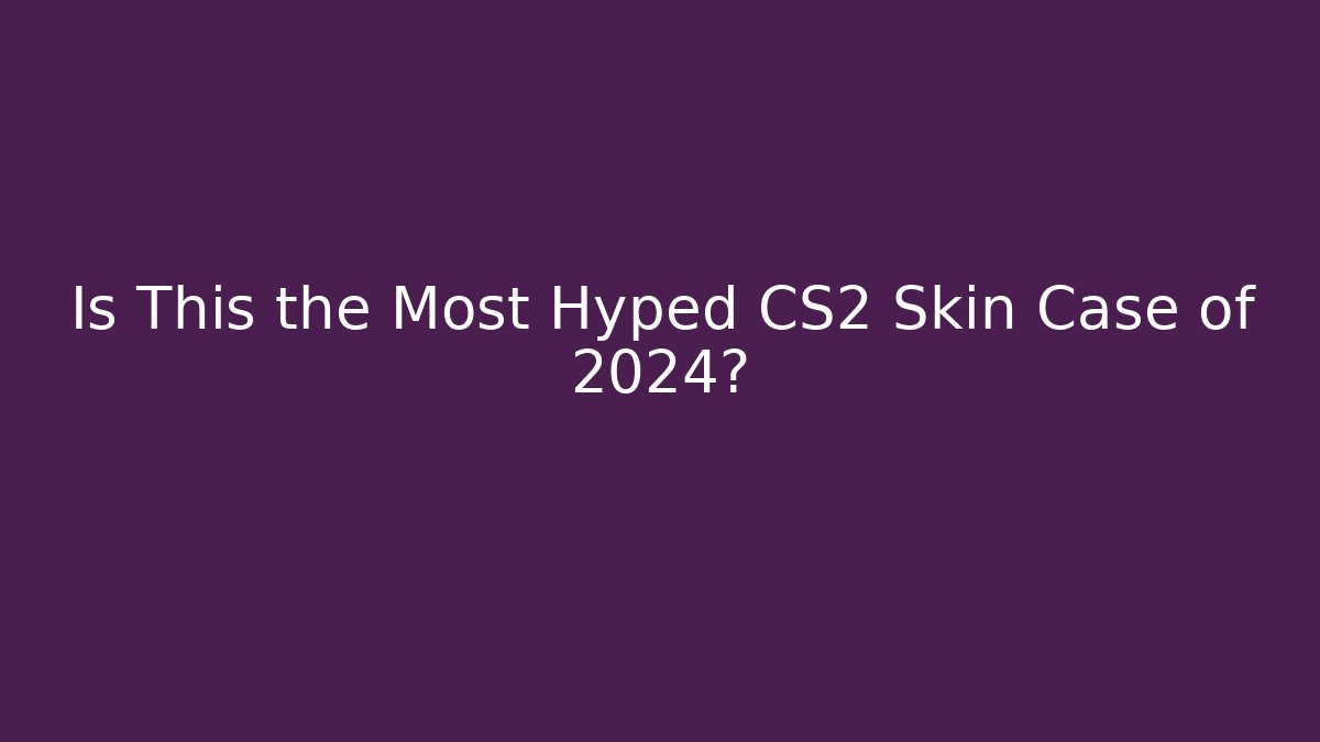 Is This the Most Hyped CS2 Skin Case of 2024?