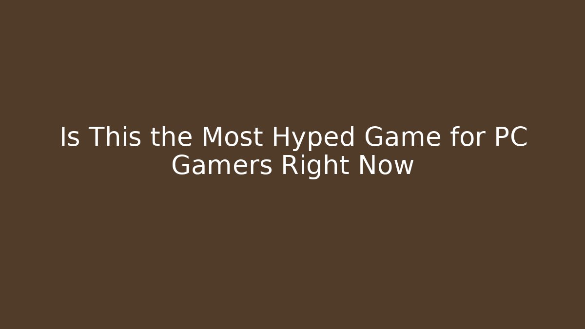Is This the Most Hyped Game for PC Gamers Right Now