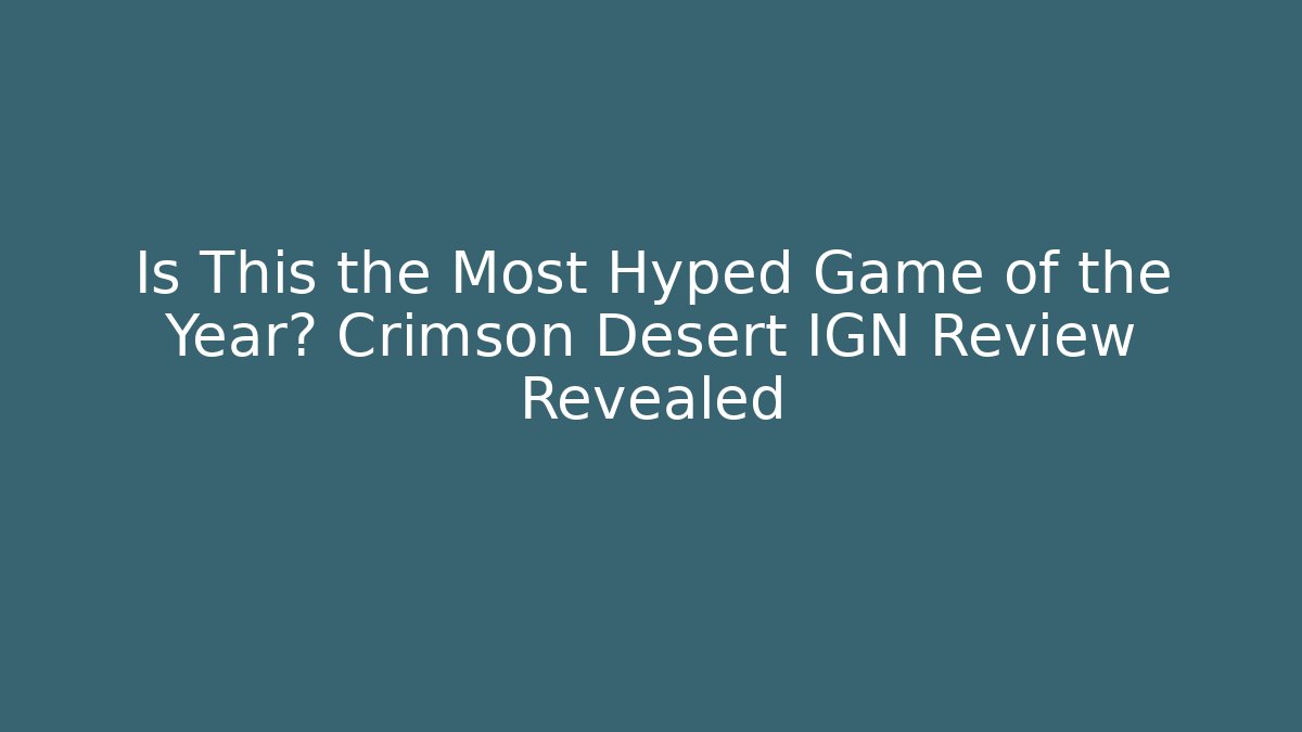 Is This the Most Hyped Game of the Year? Crimson Desert IGN Review Revealed