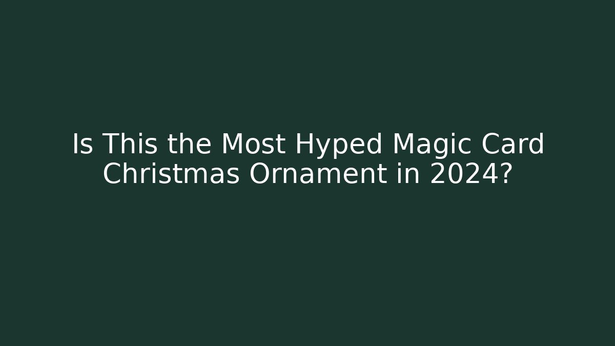 Is This the Most Hyped Magic Card Christmas Ornament in 2024?