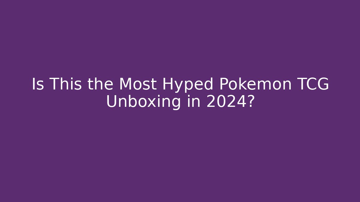 Is This the Most Hyped Pokémon TCG Unboxing in 2024?