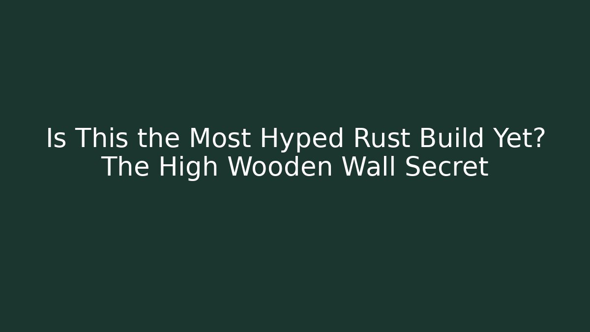 Is This the Most Hyped Rust Build Yet? The High Wooden Wall Secret
