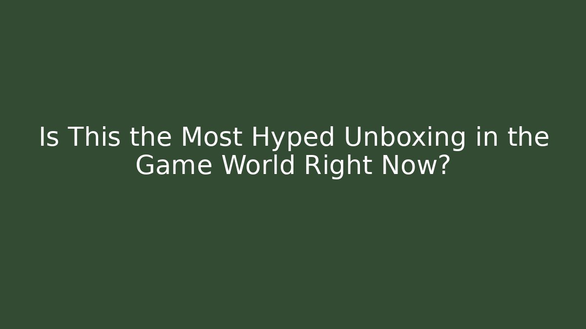 Is This the Most Hyped Unboxing in the Game World Right Now?