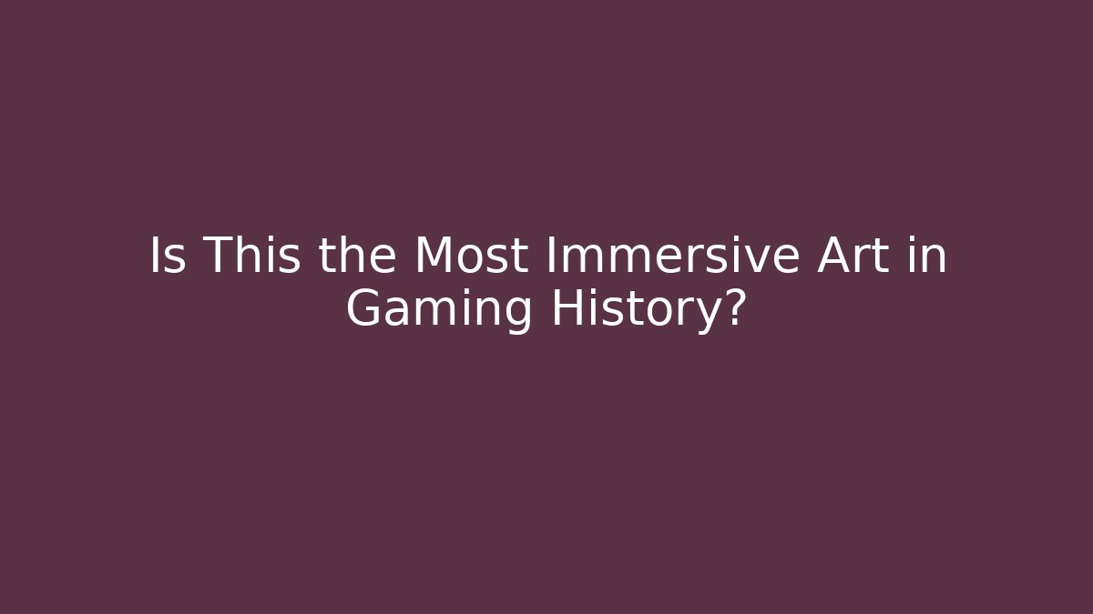 Is This the Most Immersive Art in Gaming History?