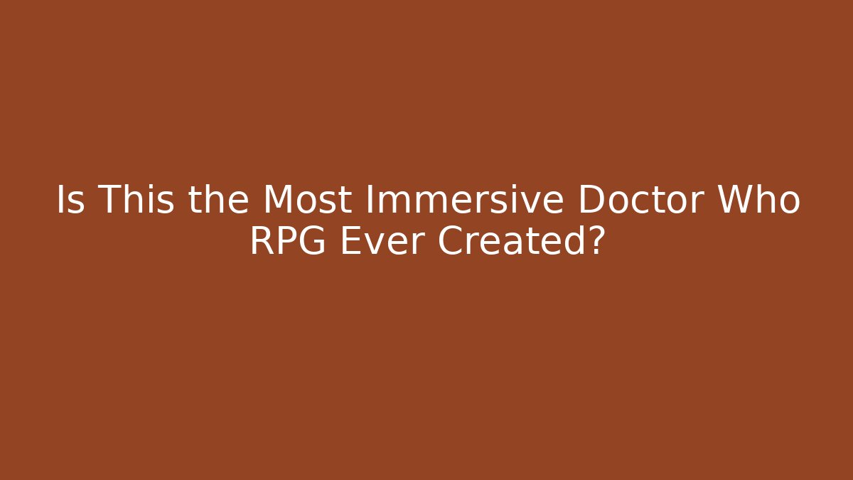 Is This the Most Immersive Doctor Who RPG Ever Created?