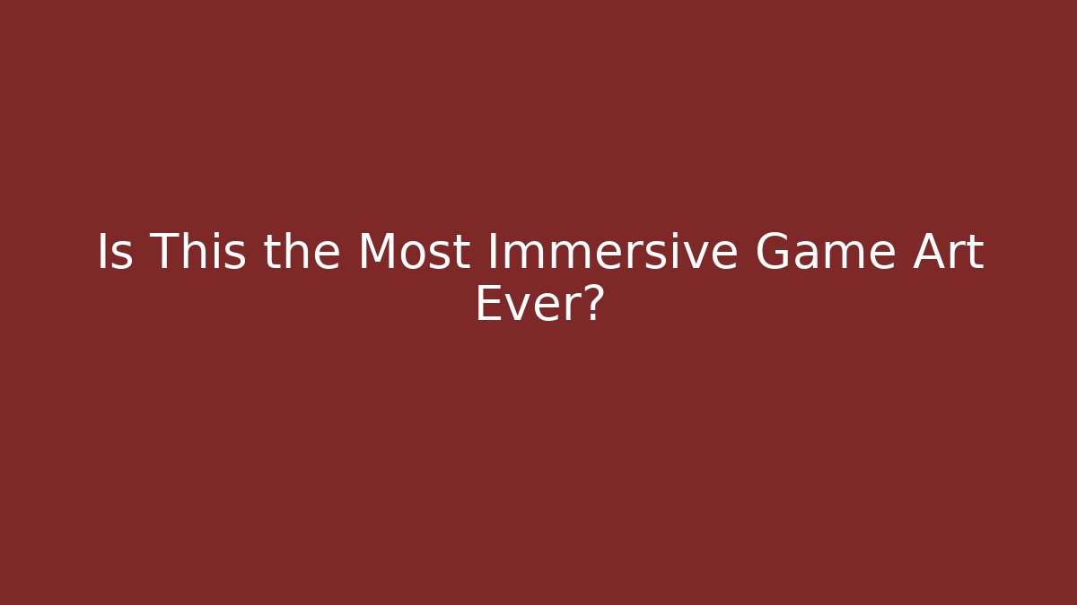 Is This the Most Immersive Game Art Ever?