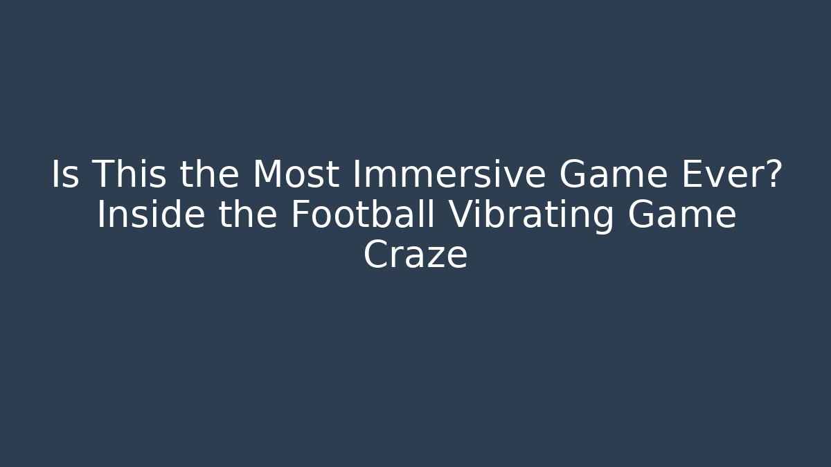 Is This the Most Immersive Game Ever? Inside the Football Vibrating Game Craze