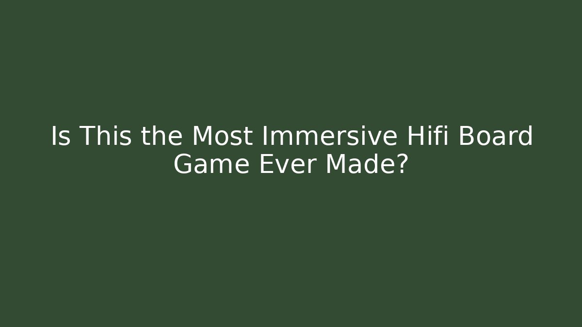 Is This the Most Immersive Hifi Board Game Ever Made?