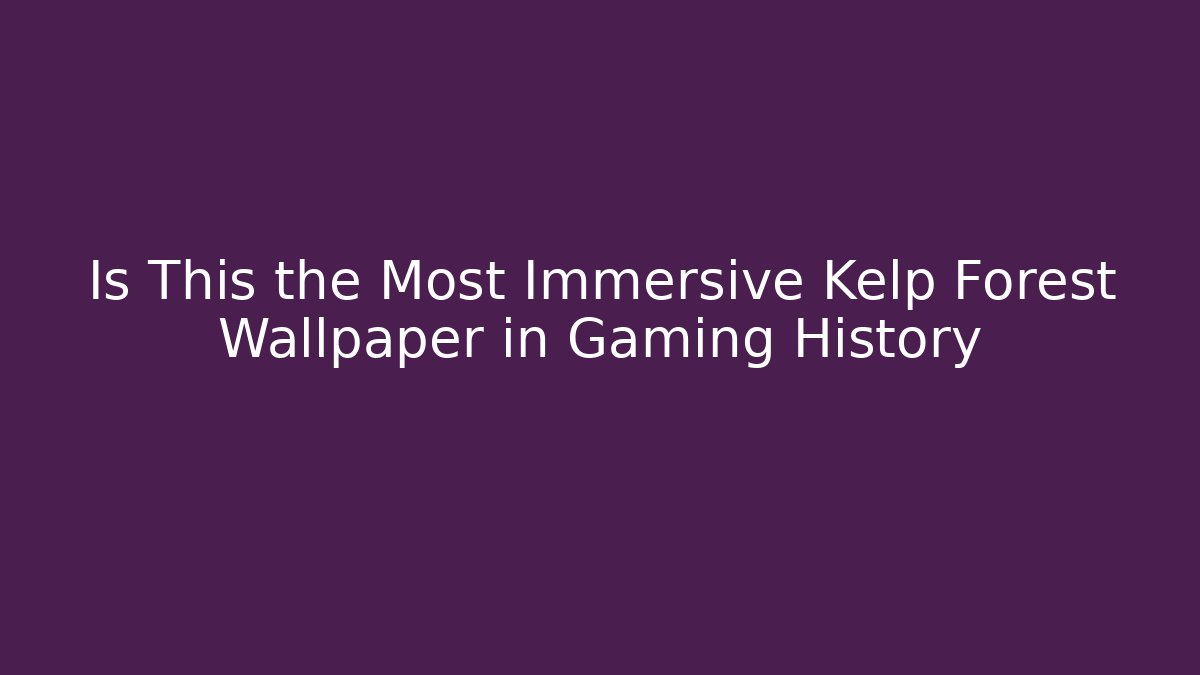 Is This the Most Immersive Kelp Forest Wallpaper in Gaming History