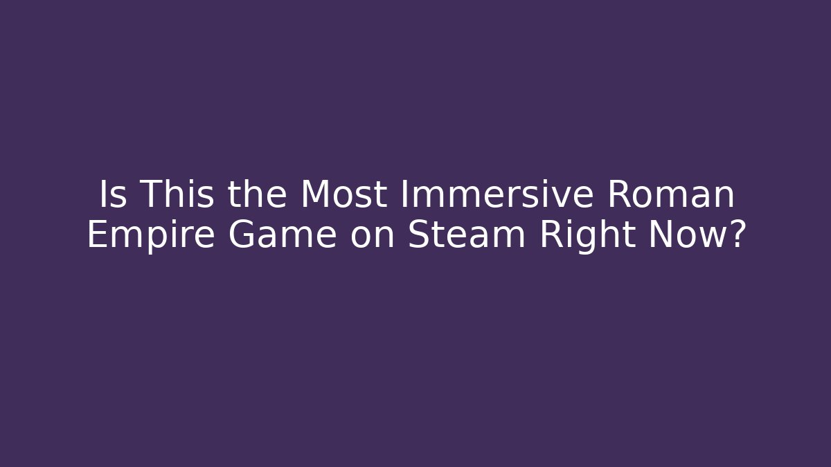 Is This the Most Immersive Roman Empire Game on Steam Right Now?