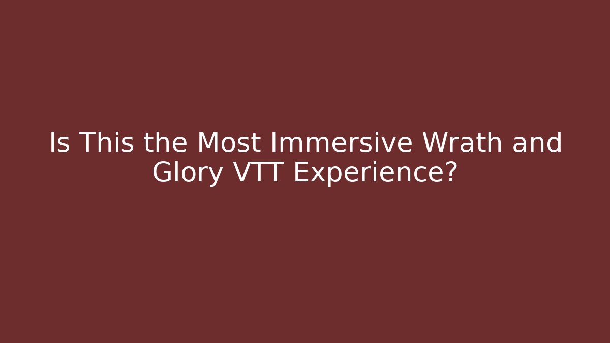 Is This the Most Immersive Wrath and Glory VTT Experience?