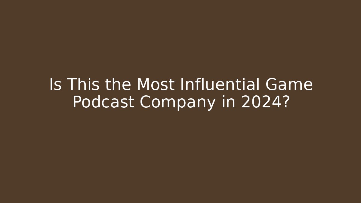 Is This the Most Influential Game Podcast Company in 2024?