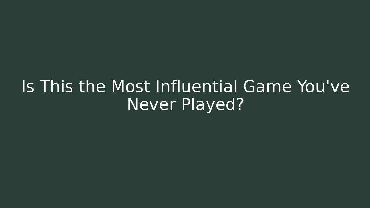 Is This the Most Influential Game You've Never Played?