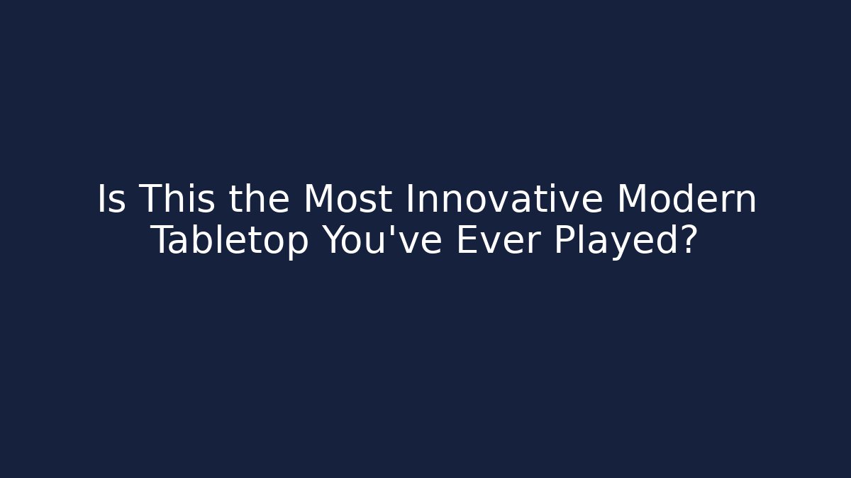 Is This the Most Innovative Modern Tabletop You've Ever Played?