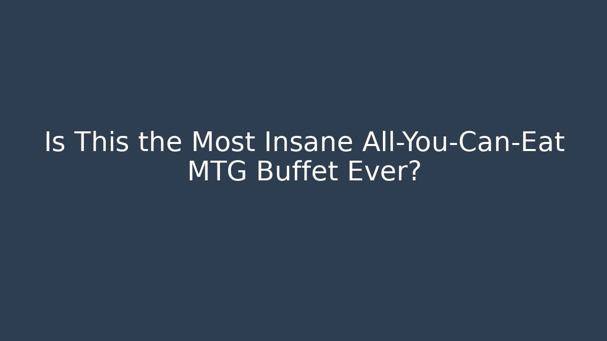 Is This the Most Insane All-You-Can-Eat MTG Buffet Ever?
