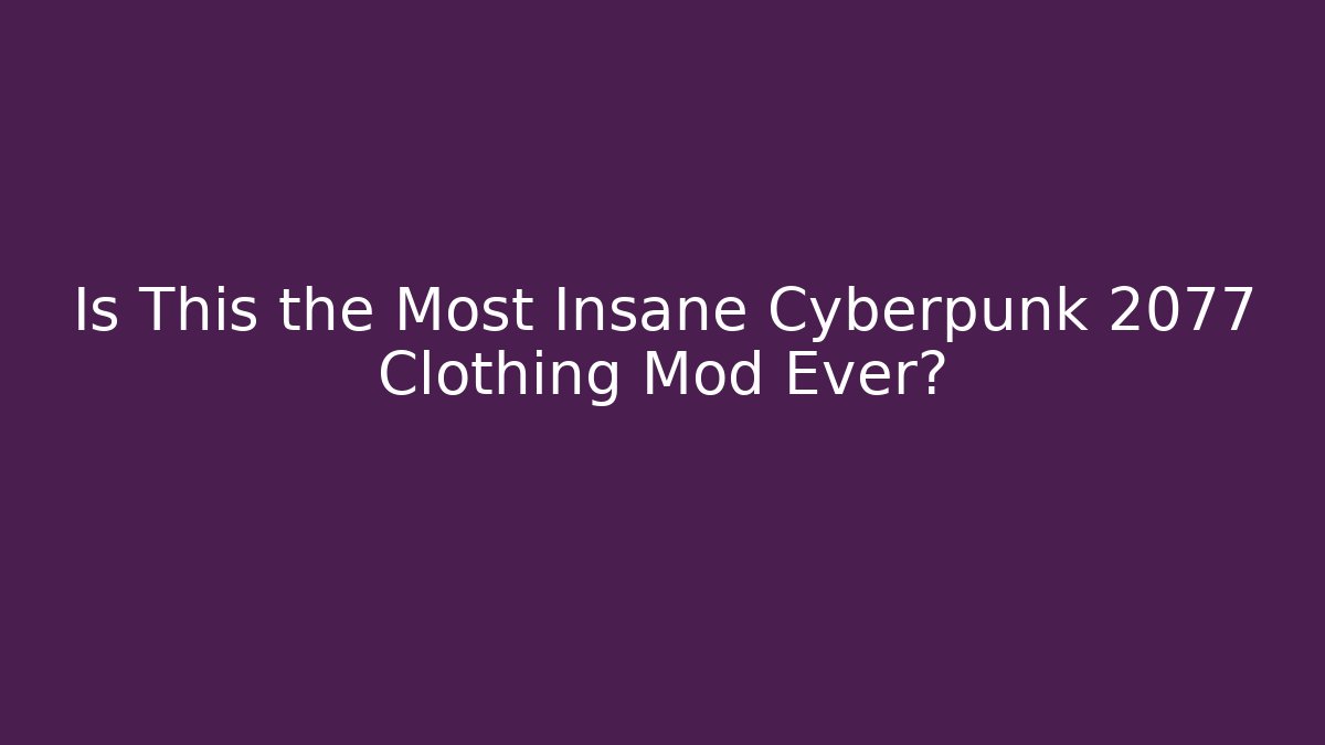 Is This the Most Insane Cyberpunk 2077 Clothing Mod Ever?