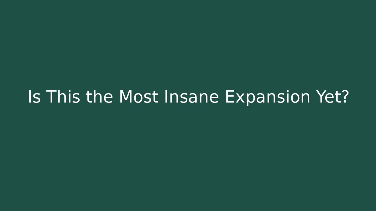 Is This the Most Insane Expansion Yet?