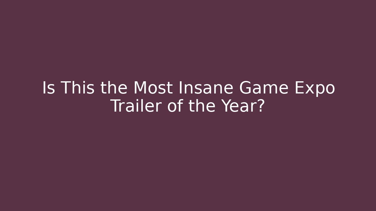 Is This the Most Insane Game Expo Trailer of the Year?