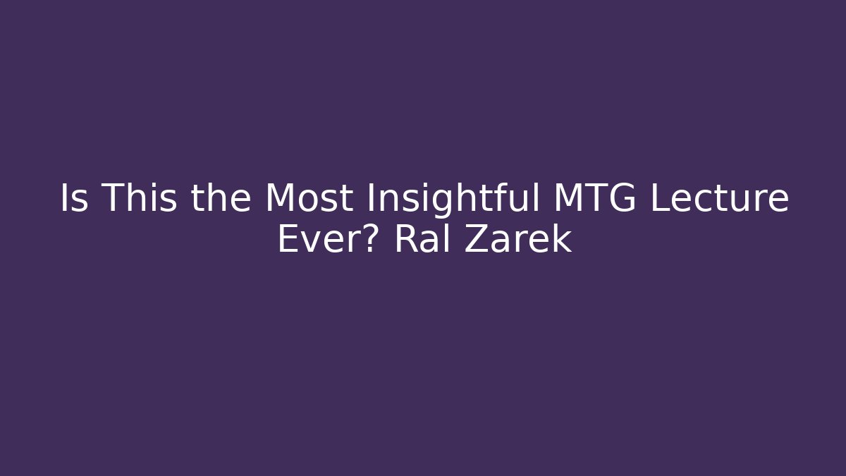 Is This the Most Insightful MTG Lecture Ever? Ral Zarek