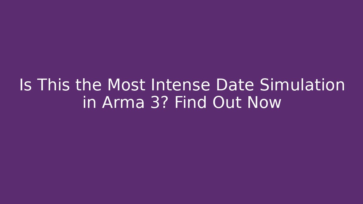 Is This the Most Intense Date Simulation in Arma 3? Find Out Now