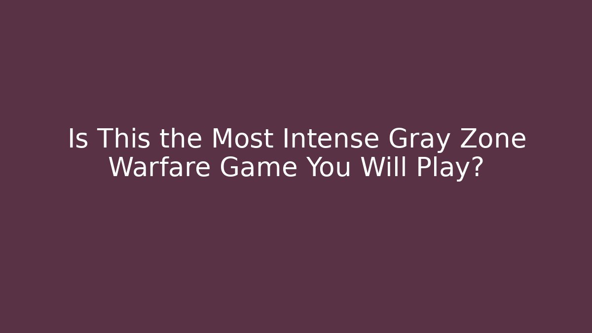 Is This the Most Intense Gray Zone Warfare Game You Will Play?