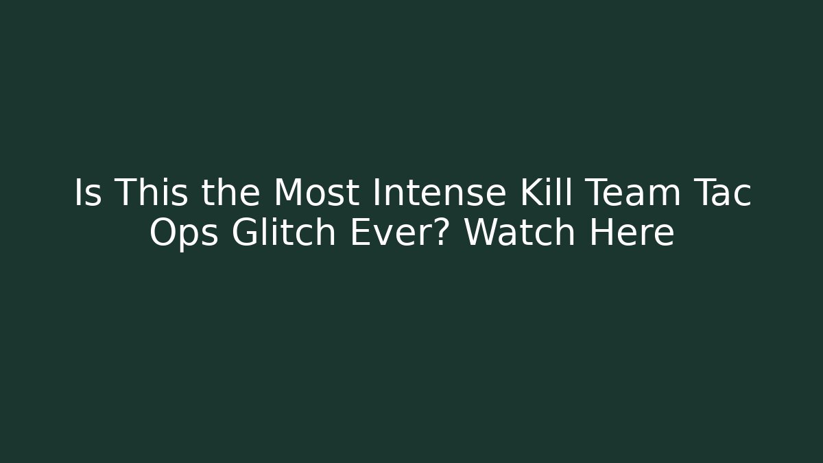 Is This the Most Intense Kill Team Tac Ops Glitch Ever? Watch Here