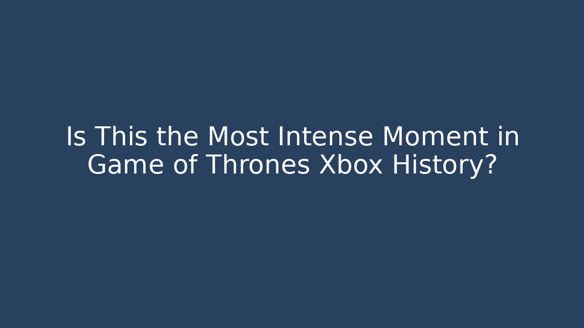 Is This the Most Intense Moment in Game of Thrones Xbox History?