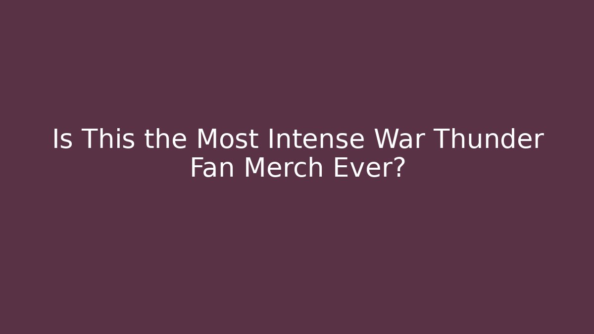 Is This the Most Intense War Thunder Fan Merch Ever?