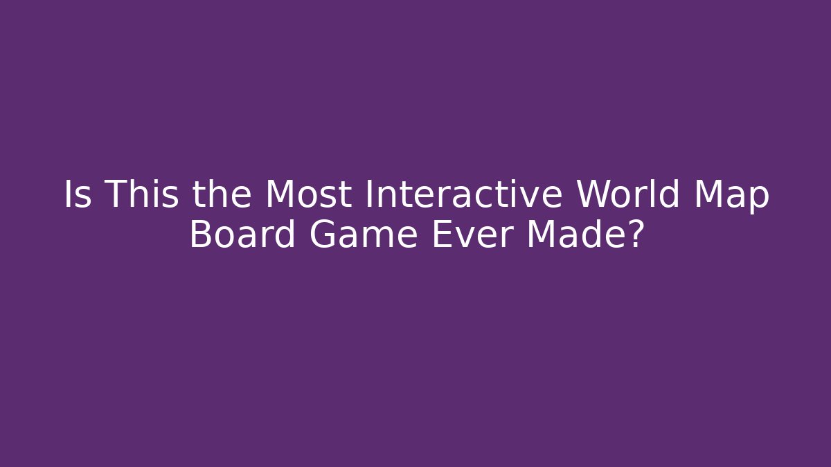 Is This the Most Interactive World Map Board Game Ever Made?