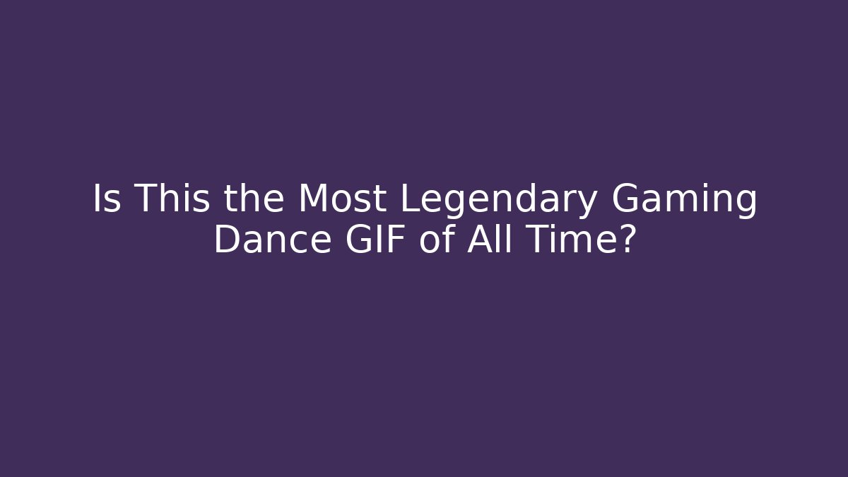 Is This the Most Legendary Gaming Dance GIF of All Time?
